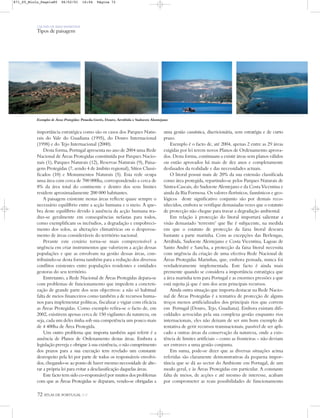 72 ATLAS DE PORTUGAL IGP
UM PAÍS DE ÁREA REPARTIDA
Tipos de paisagem
importância estratégica como são os casos dos Parques Natu-
rais do Vale do Guadiana (1995), do Douro Internacional
(1998) e do Tejo Internacional (2000).
Desta forma, Portugal apresenta no ano de 2004 uma Rede
Nacional de Áreas Protegidas constituída por Parques Nacio-
nais (1), Parques Naturais (12), Reservas Naturais (9), Paisa-
gens Protegidas (7, sendo 4 de âmbito regional), Sítios Classi-
ficados (10) e Monumentos Naturais (5). Esta rede ocupa
uma área com cerca de 700 000ha, correspondendo a cerca de
8% da área total do continente e dentro dos seus limites
residem aproximadamente 200 000 habitantes.
A paisagem existente nestas áreas reflecte quase sempre o
necessário equilíbrio entre a acção humana e o meio. A que-
bra deste equilíbrio devido à ausência da acção humana tra-
duz-se geralmente em consequências nefastas para todos,
como exemplificam os incêndios, a degradação e empobreci-
mento dos solos, as alterações climatéricas ou o despovoa-
mento de áreas consideráveis do território nacional.
Perante este cenário torna-se mais compreensível a
urgência em criar instrumentos que valorizem a acção dessas
populações e que as envolvam na gestão dessas áreas, con-
tribuindo-se desta forma também para a redução dos diversos
conflitos existentes entre populações residentes e entidades
gestoras do seu território.
Entretanto, a Rede Nacional de Áreas Protegidas depara-se
com problemas de funcionamento que impedem a concreti-
zação de grande parte dos seus objectivos: a não só habitual
falta de meios financeiros como também a de recursos huma-
nos para implementar políticas, fiscalizar e vigiar com eficácia
as Áreas Protegidas. Como exemplo refira-se o facto de, em
2002, existirem apenas cerca de 150 vigilantes da natureza, ou
seja, cada um deles tinha sob sua competência um pouco mais
de 4 400ha de Área Protegida.
Um outro problema que importa também aqui referir é a
ausência de Planos de Ordenamento destas áreas. Embora a
legislação preveja e obrigue à sua existência, o não cumprimento
dos prazos para a sua execução tem revelado um constante
desrespeito pela lei por parte de todos os responsáveis envolvi-
dos, chegando-se ao ponto de haver mesmo necessidade de alte-
rar a própria lei para evitar a desclassificação daquelas áreas.
Este facto tem sido co-responsável por muitos dos problemas
com que as Áreas Protegidas se deparam, vendo-se obrigadas a
uma gestão casuística, discricionária, sem estratégia e de curto
prazo.
Exemplo é o facto de, até 2004, apenas 2 entre as 29 áreas
exigidas por lei terem novos Planos de Ordenamento aprova-
dos. Desta forma, continuam a existir áreas sem planos válidos
ou então aprovados há mais de dez anos e completamente
desfasados da realidade e das necessidades actuais.
O litoral possui mais de 20% da sua extensão classificada
como área protegida, repartindo-se pelos Parques Naturais de
Sintra-Cascais, do Sudoeste Alentejano e da Costa Vicentina e
ainda da Ria Formosa. Os valores florísticos, faunísticos e geo-
lógicos deste significativo conjunto são por demais reco-
nhecidos, embora se verifique demasiadas vezes que o estatuto
de protecção não chegue para travar a degradação ambiental.
Em relação à protecção do litoral importará salientar a
visão demasiado ‘terrestre’ que lhe é subjacente, na medida
em que o estatuto de protecção da faixa litoral descura
bastante a parte marinha. Com as excepções das Berlengas,
Arrábida, Sudoeste Alentejano e Costa Vicentina, Lagoas de
Santo André e Sancha, a protecção da faixa litoral necessita
com urgência da criação de uma efectiva Rede Nacional de
Áreas Protegidas Marinhas, que, embora pensada, nunca foi
verdadeiramente implementada. Este facto é ainda mais
premente quando se considera a importância estratégica que
a área marinha tem para Portugal e as enormes pressões a que
está sujeita já que é um dos seus principais recursos.
Ainda outra situação que importa destacar na Rede Nacio-
nal de Áreas Protegidas é a tentativa de protecção de alguns
troços menos artificializados dos principais rios que correm
em Portugal (Douro, Tejo, Guadiana). Embora existam difi-
culdades acrescidas pela sua complexa gestão enquanto rios
internacionais, eles não deixam de ser um bom exemplo de
tentativa de gerir recursos transnacionais, passível de ser apli-
cado a outras áreas da conservação da natureza, onde a exis-
tência de limites artificiais – como as fronteiras – não deviam
ser entraves a uma gestão conjunta.
Em suma, pode-se dizer que as diversas situações acima
referidas são claramente demonstrativas da pequena impor-
tância que se dá ao sector do Ambiente em Portugal, de um
modo geral, e às Áreas Protegidas em particular. A constante
falta de meios, de acções e até mesmo de interesse, acabam
por comprometer as reais possibilidades de funcionamento
Exemplos de Áreas Protegidas: Peneda-Gerês, Douro, Arrábida e Sudoeste Alentejano
871_05_Miolo_Pags1a80 06/02/01 16:04 Página 72
 