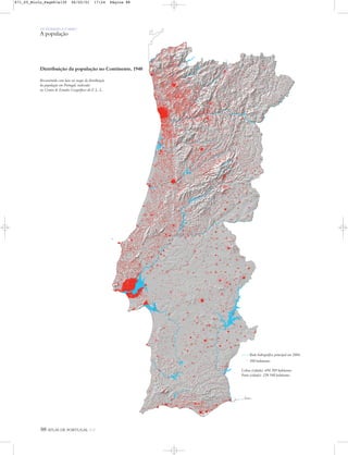 88 ATLAS DE PORTUGAL IGP
Distribuição da população no Continente, 1940
Reconstruído com base no mapa da distribuição
da população em Portugal, realizado
no Centro de Estudos Geográficos da F. L. L.
OS HOMENS E O MEIO
A população
Rede hidrográfica principal em 2004
500 habitantes
Lisboa (cidade): 694 389 habitantes
Porto (cidade): 258 548 habitantes
871_05_Miolo_Pags81a130 06/02/01 17:24 Página 88
 
