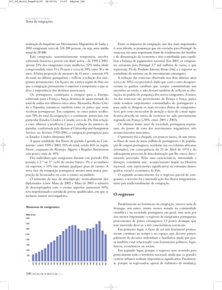 OS HOMENS E O MEIO
Terra de migrações
100 ATLAS DE PORTUGAL IGP
realização do Inquérito aos Movimentos Migratórios de Saída, e
2003 emigraram cerca de 336 200 pessoas, ou seja, uma média
anual de 28 000.
Esta emigração, maioritariamente temporária, envolve
sobretudo homens e jovens em idade activa – de 1999 a 2003,
apenas 23% dos emigrantes eram mulheres, 52% tinha idade
compreendida entre 15 e 29 anos e cerca de 30% entre 30 e 44
anos. A baixa proporção de menores de 15 anos – somente 6%
do total, no último quinquénio – reflecte a redução dos emi-
grantes permanentes. Os Açores são a única região do País em
que a emigração permanente é superior à temporária o que se
deve à importância dos destinos americanos.
Os portugueses continuam a emigrar para a Europa,
sobretudo para a França e Suiça, destinos de quase metade do
total de saídas nos últimos cinco anos. Alemanha, Reino Uni-
do e Espanha contam-se também entre os países que mais
recebem portugueses. Em conjunto, os cinco países acolhe-
ram 78% do total da emigração e o continente americano, em
particular Estados Unidos e Canadá, cerca de 4%. Em relação
a estes últimos a tendência é para a redução do número de
partidas, confirmada pelo Bureau of Citizenship and Immigration
Services: no decénio 1992-2001, a emigração portuguesa para
os Estados Unidos diminuiu 40%.
A quase totalidade dos fluxos de partida é gerada no Con-
tinente: entre 1999 e 2003, 95% do total, sendo 46% na região
Norte, enquanto do Alentejo, Algarve e Regiões Autónomas
saiu pouco mais de 10%.
Dos indivíduos que emigraram durante este período 45%
possuía o 2.º ou 3.º ciclo do ensino básico, 9% o secundário
ou superior, e 10% não tinham qualquer grau de ensino. A
nova face da emigração portuguesa mostra uma maior pro-
porção de licenciados ou com o ensino secundário.
O aumento da taxa de desemprego, nomeadamente dos
diplomados (entre Maio de 2002 e Maio de 2003 o número
de desempregados com o ensino superior aumentou 44%)
tem impulsionado a partida de jovens qualificados, em que se
incluem muitos investigadores.
Remessas de emigrantes
Entre os impactos da emigração, um dos mais importantes
é, sem dúvida, as poupanças que são enviadas para Portugal. As
remessas são uma importante fonte de rendimento das famílias
e de dinamização da economia e têm contribuído para equili-
brar a balança de pagamentos nacional. Em 2001, os emigran-
tes enviaram para Portugal 3,7 mil milhões de euros, o que
representa 3% do Produto Interno Bruto (PIB) e é superior ao
contributo do turismo ou do investimento estrangeiro.
A redução das remessas observada nos dois últimos anos
(cerca de 30%) era previsível, dado que com o euro desapare-
ceriam os ganhos cambiais que sempre constuituíram um
incentivo ao envio, e não deixará também de reflectir as alte-
rações no padrão de poupança dos novos emigrantes. A maio-
ria das remessas são provenientes de França e Suiça, países
onde residem importantes comunidades de portugueses e
para onde se dirigem os mais recentes fluxos de emigrantes.
Será, por certo merecedor de atenção o facto de a mais signi-
ficativa descida no envio de remessas ter sido precisamente
registada em França (-30%, entre 2001 e 2003).
Os últimos trinta anos da sociedade portuguesa regista-
ram, do ponto de vista dos movimentos migratórios, três
acontecimentos marcantes.
O primeiro foi a chegada, em poucos meses, de um inten-
so fluxo de mais de meio milhão de portugueses e de popula-
ção de origem portuguesa, residente nas ex-colónias africanas
(retornados), em consequência do 25 de Abril de 1974 e do
subsequente processo de descolonização que lhe esteve direc-
tamente associado. Pelas suas características, intensidade e
duração, constituiu um acontecimento ímpar na História
nacional, com repercussões significativas na estrutura demo-
gráfica, social e económica do País.
O segundo acontecimento foi o regresso parcial de emi-
grantes; o terceiro foi a intensificação dos fluxos imigratórios,
num país tradicionalmente de emigração.
O regresso
Paralelamente ao fenómeno da emigração, merece nota de
destaque um outro, muito menos notado na comunidade
científica e na sociedade portuguesa em geral, mas nem por
isso menos importante: o regresso de emigrantes portugueses
provenientes de países estrangeiros. O pouco destaque que
tem merecido deve-se a três características essenciais.
Em primeiro lugar, o facto de ser um fenómeno pratica-
mente contínuo no tempo e no espaço, que decorre princi-
palmente de decisões individuais e familiares, ainda que pos-
sa também estar relacionado com fenómenos políticos, legis-
lativos, económicos ou sociais.
Em segundo lugar, porque o regresso tem ocorrido para
praticamente todo o território nacional, ainda que os grandes
centros urbanos tenham importância significativa. Finalmen-
te, porque os regressados, apesar de indutores de mudança,
Milhões de euros
0
500
1 000
1 500
2 000
2 500
3 000
3 500
4 000
2003
2002
2001
2000
1999
1998
1997
1996
1995
1994
1993
1992
1991
1990
1989
1988
1987
1986
1985
1984
1983
1982
1981
1980
1979
871_05_Miolo_Pags81a130 06/02/01 17:27 Página 100
 