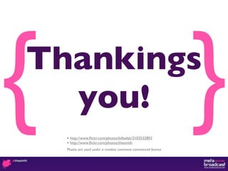 {
Thankings
  you!
    • http://www.ﬂickr.com/photos/billselak/2103532803
    • http://www.ﬂickr.com/photos/thesmith
    Photos are used under a creative commons commercial licence
                                                                  }
 