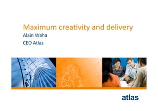 Maximum crea+vity and delivery 
Alain Waha 
CEO Atlas 
 