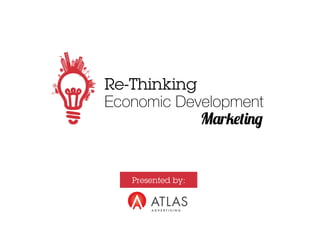 Re-Thinking 
Economic Development 
Marketing 
Presented by: 
 