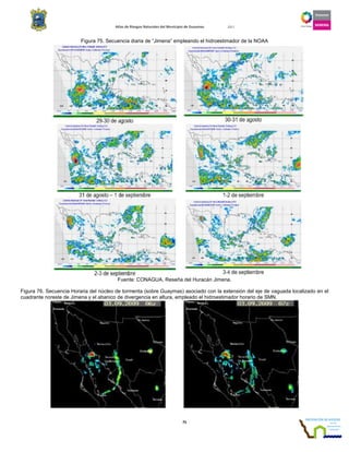 Atlas de Riesgos Naturales del Municipio de Guaymas 2011
75
Figura 75. Secuencia diaria de “Jimena” empleando el hidroestimador de la NOAA
Fuente: CONAGUA, Reseña del Huracán Jimena.
Figura 76. Secuencia Horaria del núcleo de tormenta (sobre Guaymas) asociado con la extensión del eje de vaguada localizado en el
cuadrante noreste de Jimena y el abanico de divergencia en altura, empleado el hidroestimador horario de SMN.
 