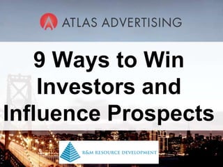 9 Ways to Win Investors and Influence Prospects Content Draft 2, SB For Webinar with Atlas Advertising 05/10/10 9 Ways to Win Investors and Influence Prospects 