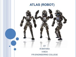 ATLAS (ROBOT)
BY
R.RATHIKA
II-MCA
P.R.ENGINEERING COLLEGE
 