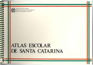 aESTADO DE SANTA CATARINA
- SECRETARIA DE ESTADO DE COORDENAÇÃO
GERAL E PLANEJAMENTO-SEPLAN / SC
ATLAS ESCOLAR
DE SANTA CATARINA
 