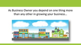 As Business Owner you depend on one thing more
than any other in growing your business…
 
