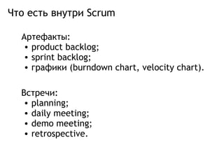 Что есть внутри Scrum Артефакты: product backlog; sprint backlog; графики (burndown chart, velocity chart). Встречи: planning; daily meeting; demo meeting; retrospective. 
