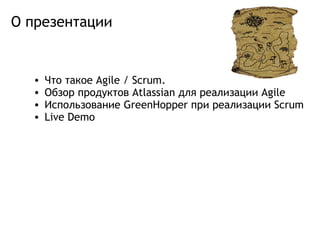 О презентации Что такое Agile / Scrum. Обзор продуктовAtlassian для реализации Agile Использование GreenHopper при реализации Scrum Live Demo 