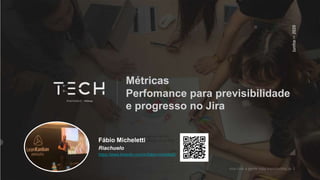 Métricas
Perfomance para previsibilidade
e progresso no Jira
Fábio Micheletti
Riachuelo
https://www.linkedin.com/in/fabio-micheletti/
 
