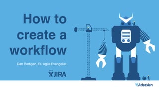 How to
create a
workﬂow
Dan Radigan, Sr. Agile Evangelist
 