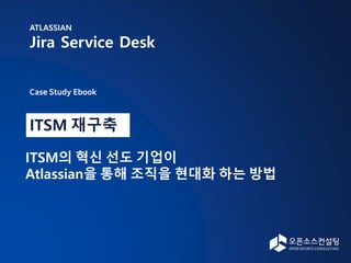 ITSM 재구축
ITSM의 혁신 선도 기업이
Atlassian을 통해 조직을 현대화 하는 방법
Case Study Ebook
ATLASSIAN
Jira Service Desk
 