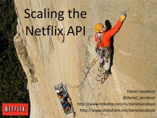 Scaling the
Netflix API
Daniel Jacobson
@daniel_jacobson
http://www.linkedin.com/in/danieljacobson
http://www.slideshare.net/danieljacobson
 
