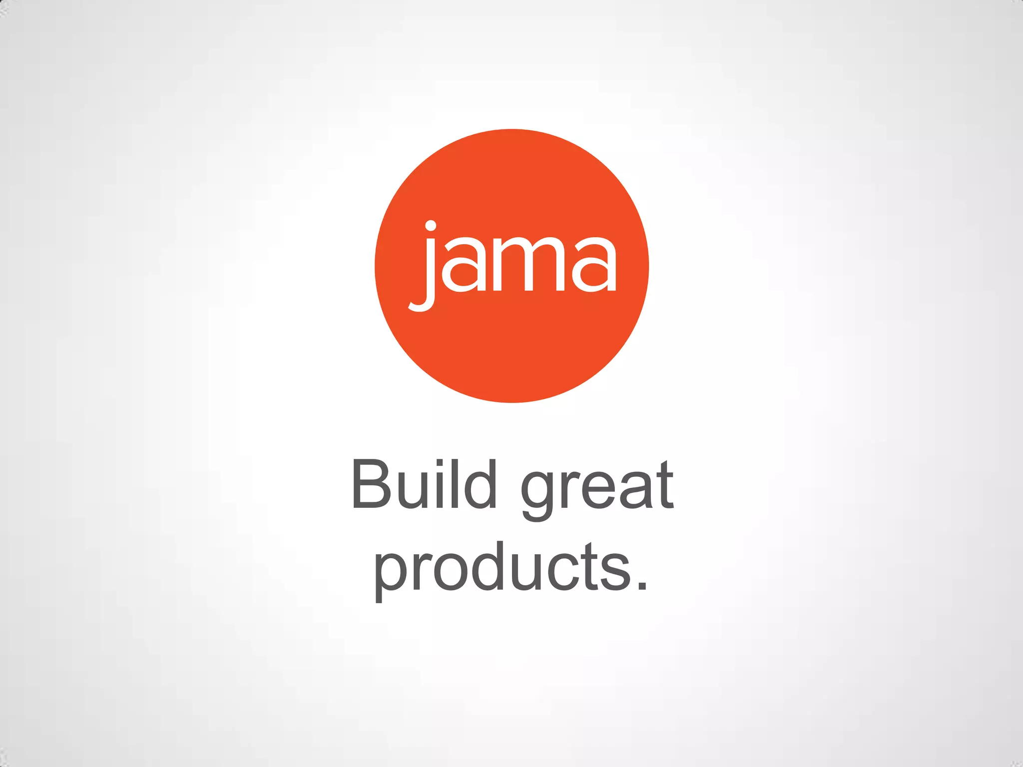 Build great
products.