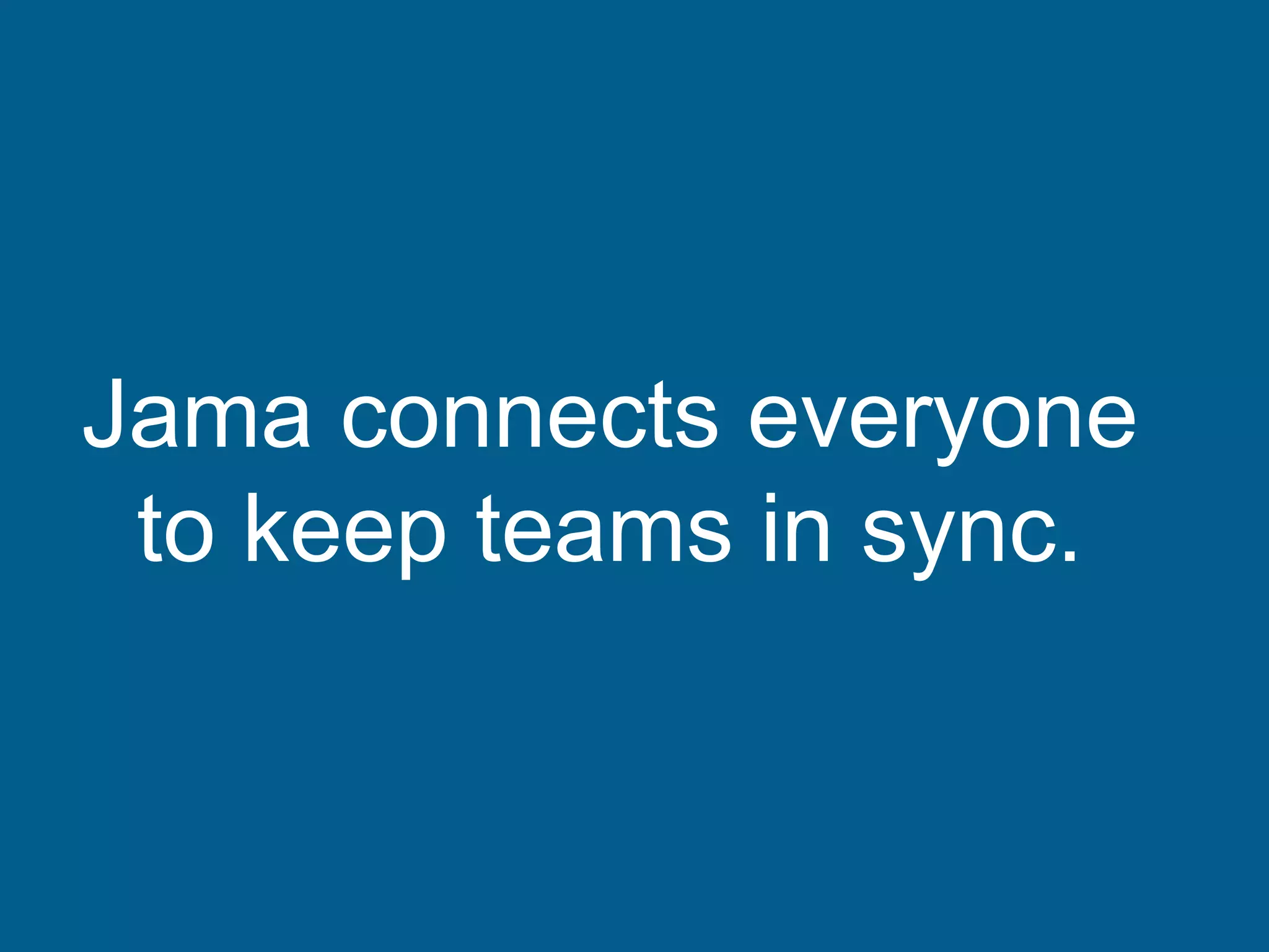 Jama connects everyone
to keep teams in sync.