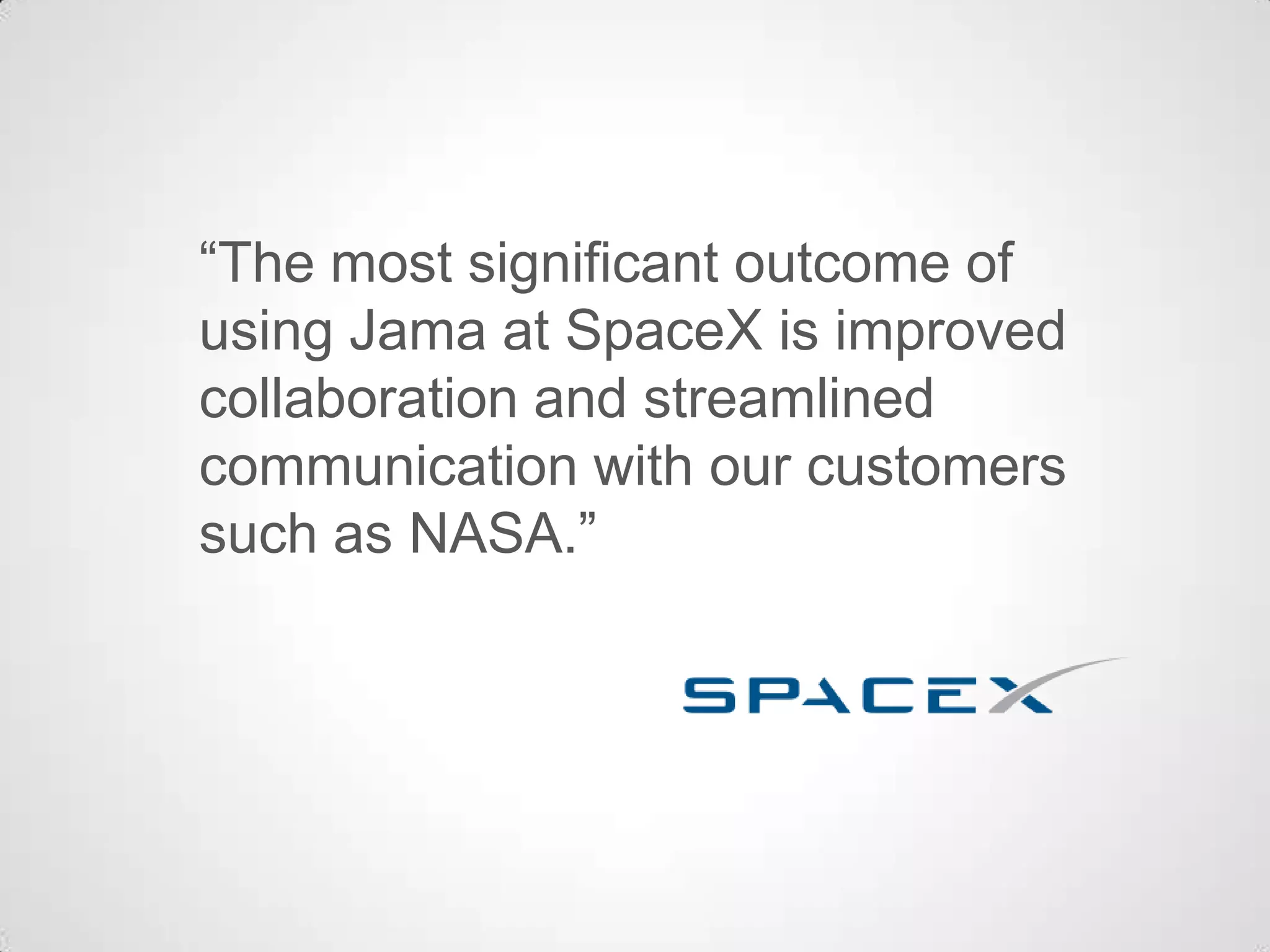 “The most significant outcome of
using Jama at SpaceX is improved
collaboration and streamlined
communication with our customers
such as NASA.”
