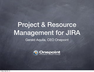 Project & Resource
                       Management for JIRA
                          Gerald Aquila, CEO Onepoint




Friday, April 20, 12
 