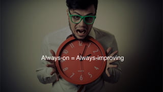 Time based campaigns only
Always-on = Always-improving
 