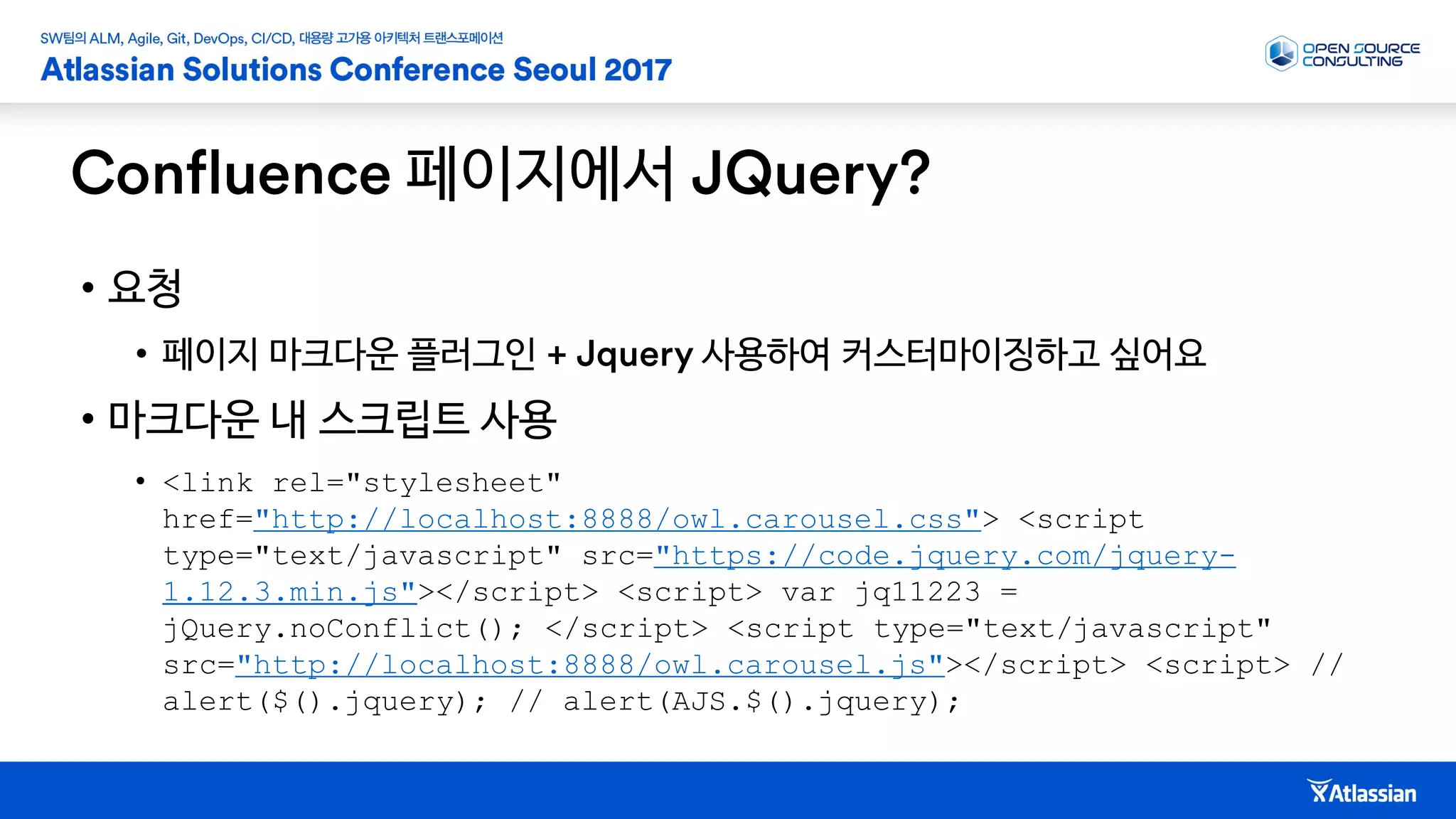 페이지에서
• 요청
• 페이지 마크다운 플러그인 사용하여 커스터마이징하고 싶어요
• 마크다운 내 스크립트 사용
• <link rel="stylesheet"
href="http://localhost:8888/owl.carousel.css"> <script
type="text/javascript" src="https://code.jquery.com/jquery-
1.12.3.min.js"></script> <script> var jq11223 =
jQuery.noConflict(); </script> <script type="text/javascript"
src="http://localhost:8888/owl.carousel.js"></script> <script> //
alert($().jquery); // alert(AJS.$().jquery);
 