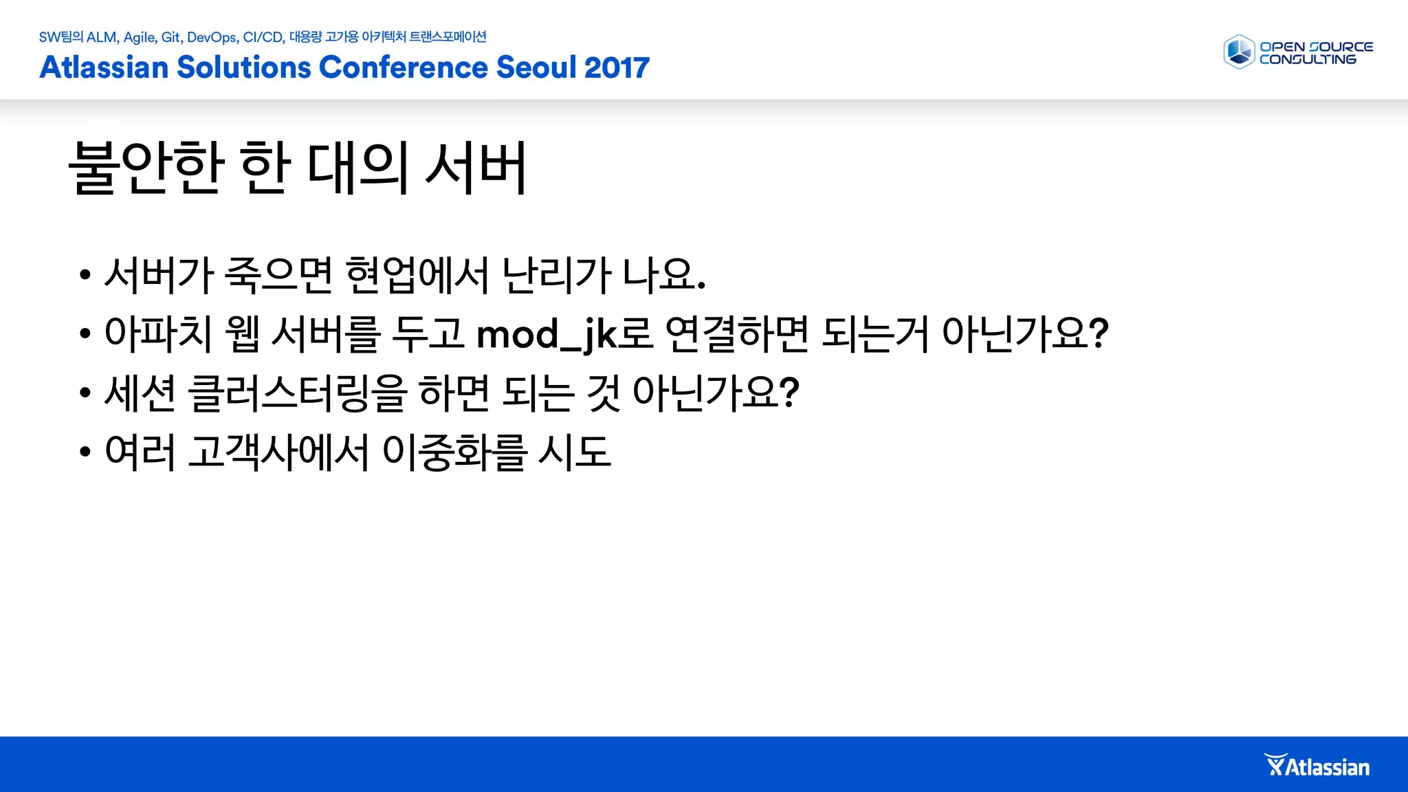 불안한 한 대의 서버
• 서버가 죽으면 현업에서 난리가 나요
• 아파치 웹 서버를 두고 로 연결하면 되는거 아닌가요
• 세션 클러스터링을 하면 되는 것 아닌가요
• 여러 고객사에서 이중화를 시도
 