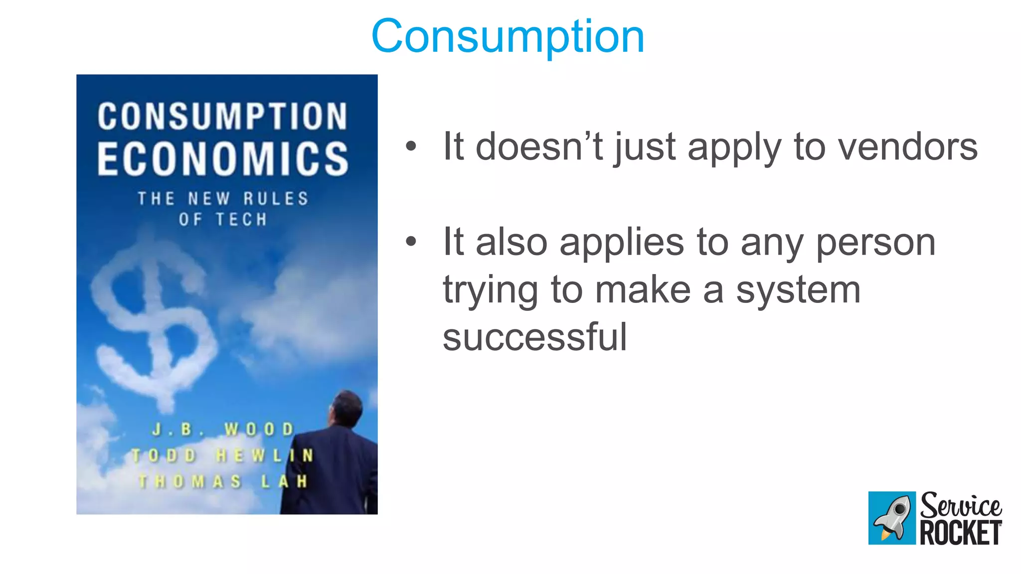 Consumption
• It doesn’t just apply to vendors
• It also applies to any person
trying to make a system
successful
 
