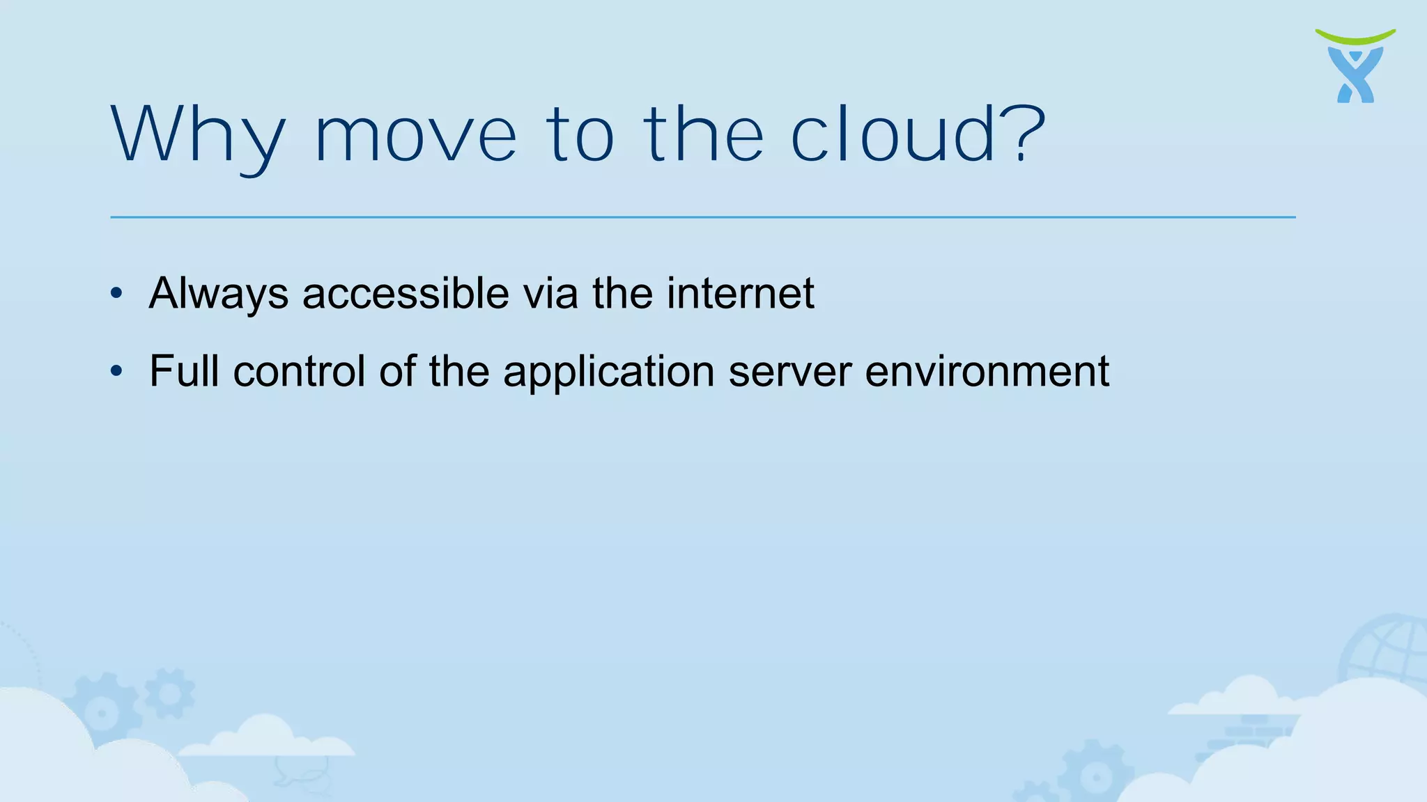 Why move to the cloud? • Always accessible via the internet • Full control of the application server environment 