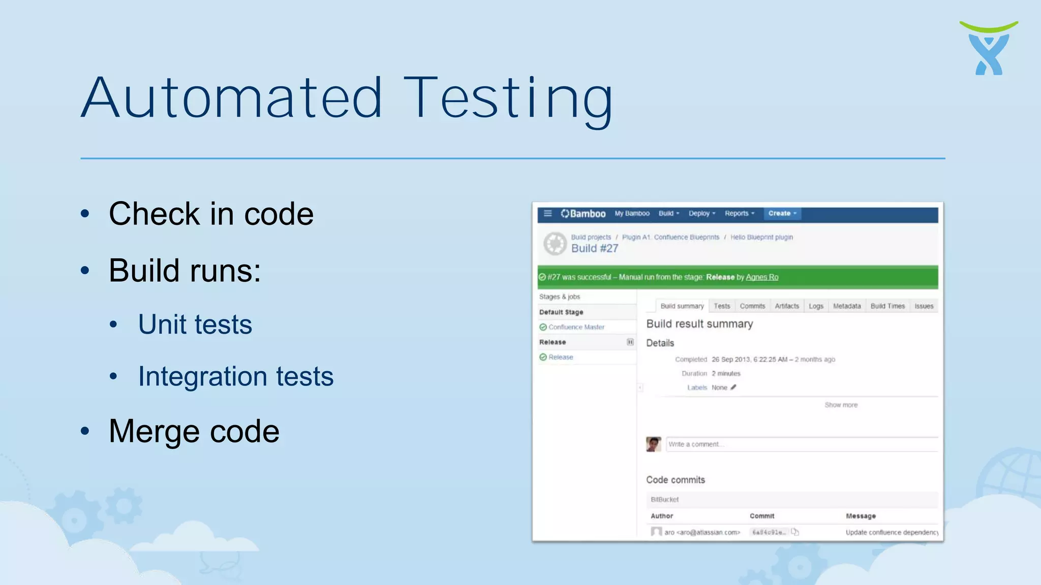 Automated Testing • Check in code • Build runs: • Unit tests • Integration tests • Merge code 