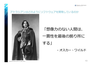 アトラシアンはどのようにソフトウェアを開発しているのか
12Copyright© 2015 Growth xPartners, Inc. All rights reserved.
「想像⼒力力のない⼈人間は、
⼀一貫性を最後の拠り所に
する」
-‐‑‒ オスカー・ワイルド
 
