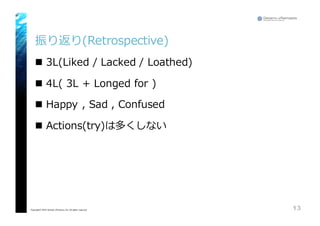 振り返り(Retrospective)
n 3L(Liked  /  Lacked  /  Loathed)
n 4L(  3L  +  Longed  for  )
n Happy  ,  Sad  ,  Confused
n Actions(try)は多くしない
13Copyright© 2015 Growth xPartners, Inc. All rights reserved.
 