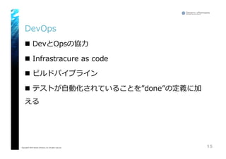 DevOps
n DevとOpsの協⼒力力
n Infrastracure as  code
n ビルドパイプライン
n テストが⾃自動化されていることを”done”の定義に加
える
15Copyright© 2015 Growth xPartners, Inc. All rights reserved.
 