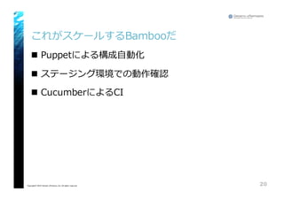 これがスケールするBambooだ
n Puppetによる構成⾃自動化
n ステージング環境での動作確認
n CucumberによるCI
20Copyright© 2015 Growth xPartners, Inc. All rights reserved.
 