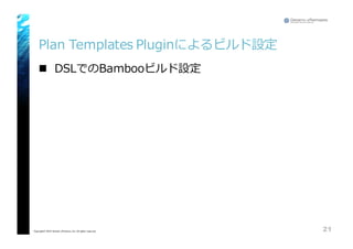 Plan  Templates  Pluginによるビルド設定
n DSLでのBambooビルド設定
21Copyright© 2015 Growth xPartners, Inc. All rights reserved.
 