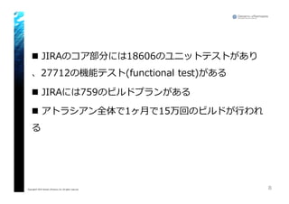 n JIRAのコア部分には18606のユニットテストがあり
、27712の機能テスト(functional  test)がある
n JIRAには759のビルドプランがある
n アトラシアン全体で1ヶ⽉月で15万回のビルドが⾏行行われ
る
8Copyright© 2015 Growth xPartners, Inc. All rights reserved.
 