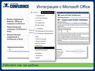 Как это работает?Архитектура ConfluenceВеб-ориентированное приложениеНет необходимости установки клиентской частиПоддержка любой операционной системыВарианты установкиНа своем сервереИспользуя хостингAtlassian или TeamleadОткрытая архитектураРаботает на всех популярных СУБД и серверах приложенийИнтерфейсы SOAP иXML RPCJava APIДоступ к исходному коду для владельцев лицензииПодсистема плагинов (расширений функционала)