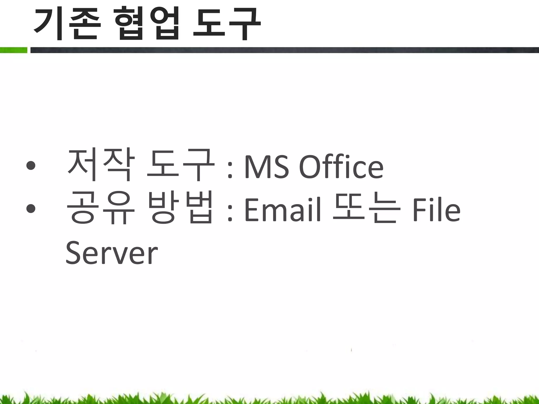 기존 협업 도구
저작 도구 : MS Office
공유 방법 : Email 또는 File Server
 