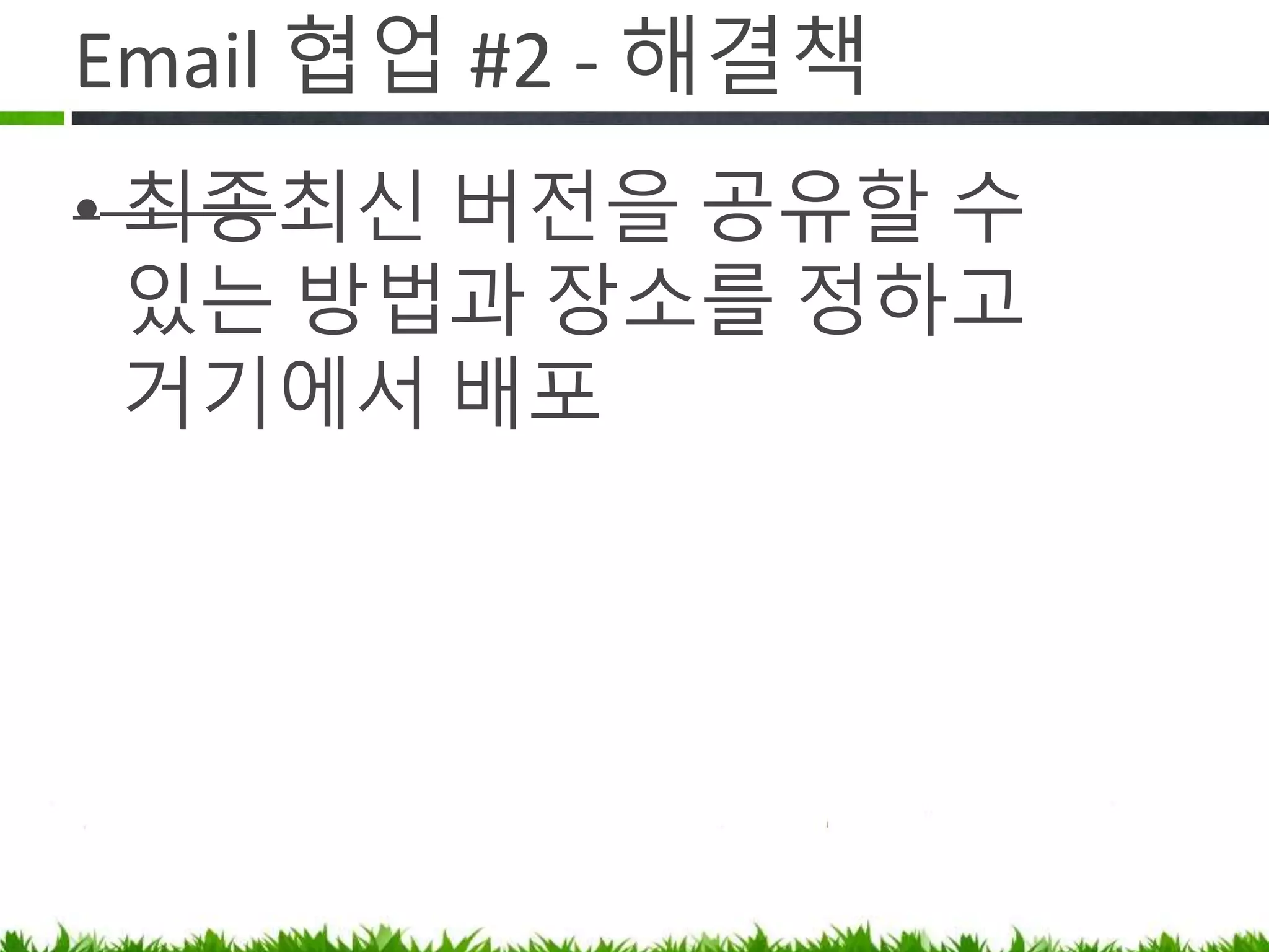 Email 협업 #2 - 해결책
• 마지막 최신 버전을 공유할 수 있는
방법과 장소를 정하고 거기에서
배포
 
