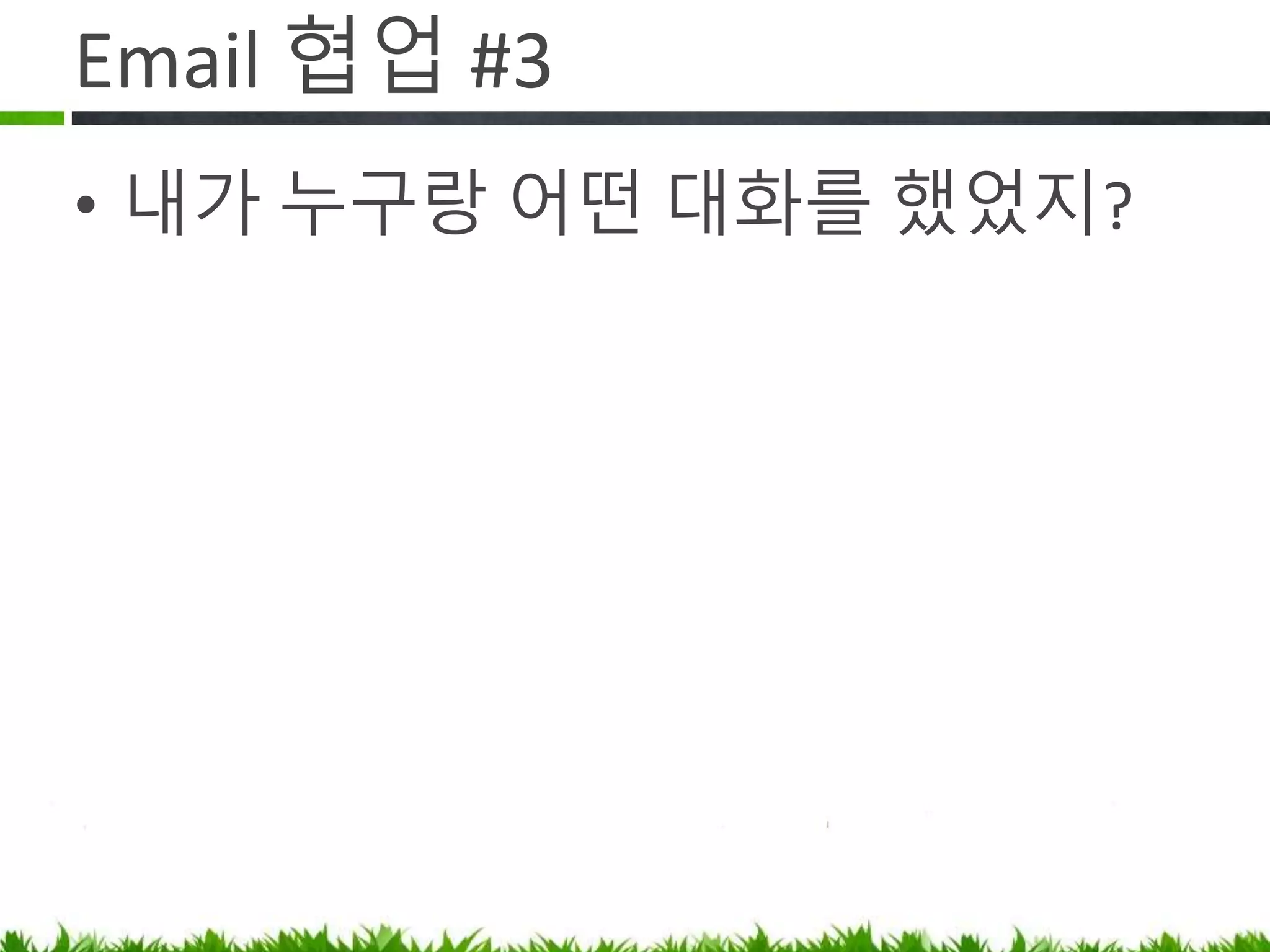 Email 협업 #3
내가 누구랑 어떤 대화를 했었지?
 