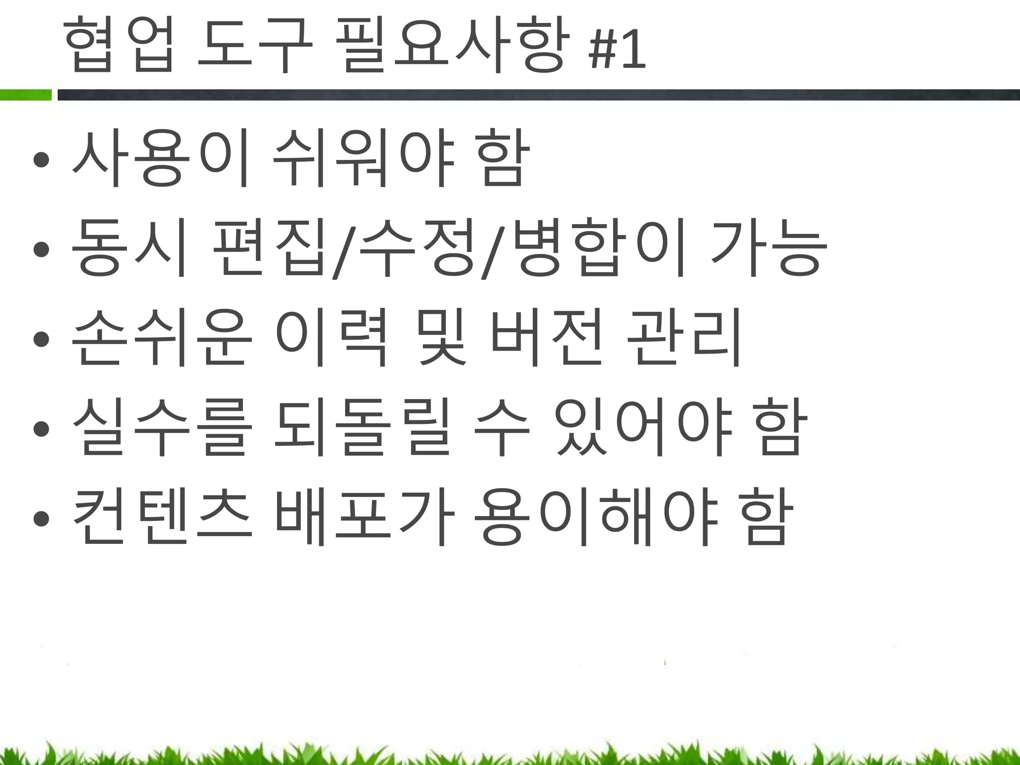 협업 도구 필요사항 #1
• 사용이 쉬워야 함
• 동시 편집/수정/병합이 가능
• 손쉬운 이력 및 버전 관리
• 실수를 되돌릴 수 있어야 함
• 컨텐츠 배포가 용이해야 함
 