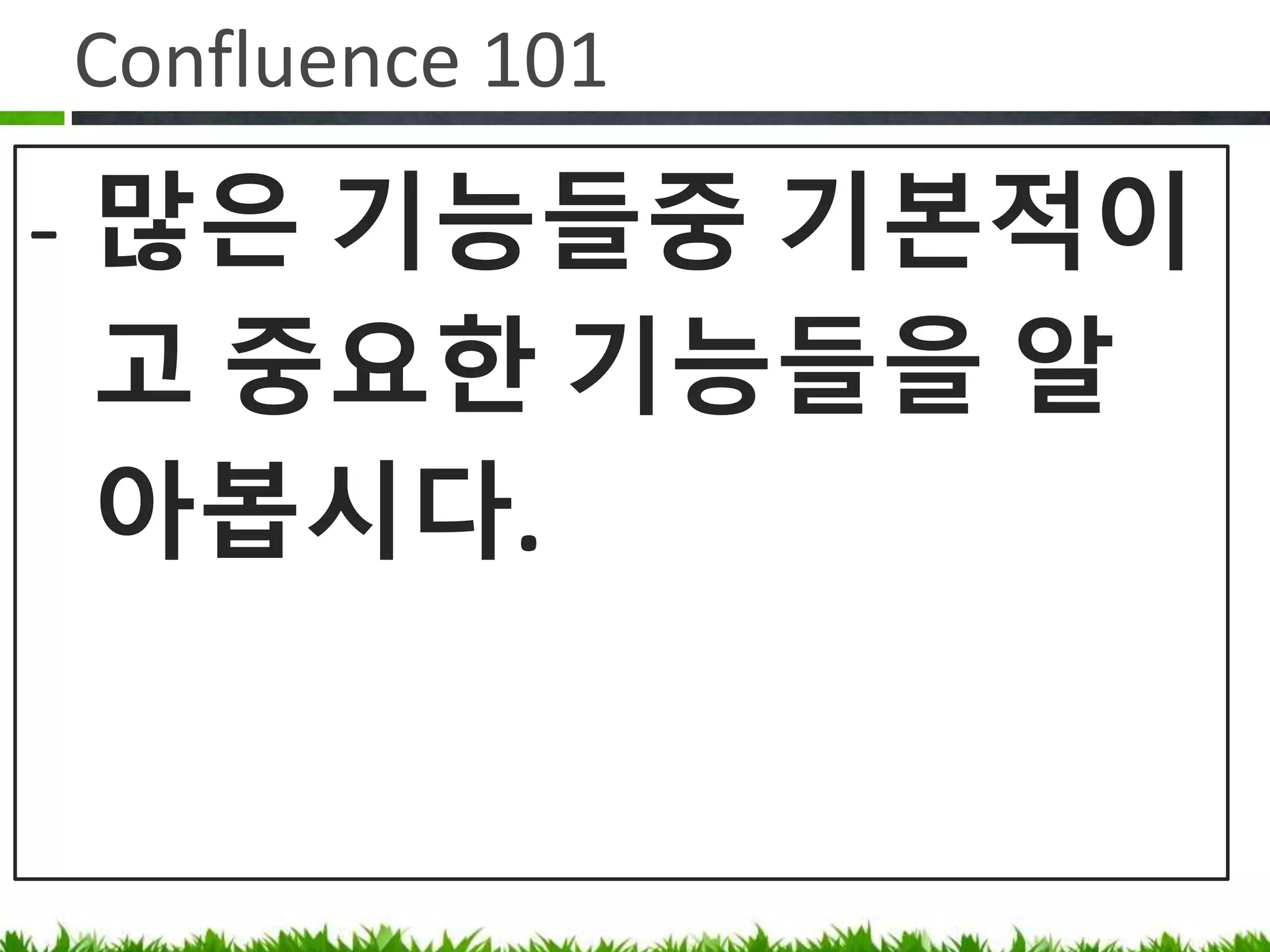 Confluence 101
• 많은 기능들중 기본적이고 중요한
기능들을 알아봅시다.
 