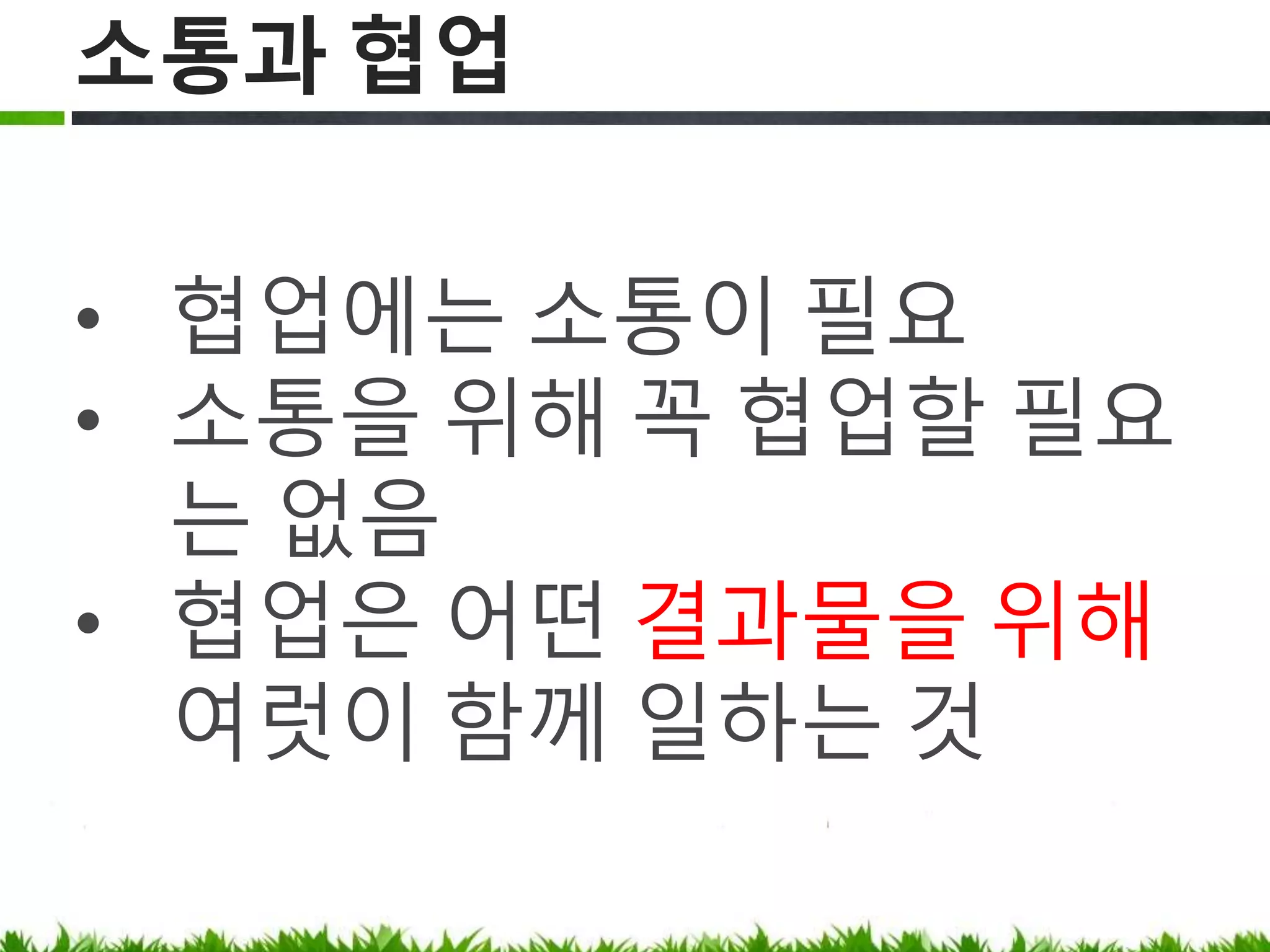 소통과 협업
• 협업에는 소통이 필요
• 소통을 위해 꼭 협업할 필요는 없음
• 협업은 어떤 결과물을 위해 여럿이 함께
일하는 것
 