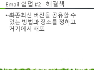 Email 협업 #2 - 해결책
• 마지막 최신 버전을 공유할 수 있는
방법과 장소를 정하고 거기에서
배포
 