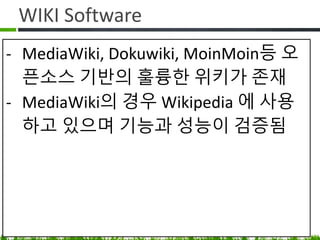 WIKI Software
• MediaWiki, Dokuwiki, MoinMoin등
오픈소스 기반의 훌륭한 위키가 존재
• MediaWiki 는 Wikipedia 에서 사용하는
기능과 성능이 검증된 제품
 