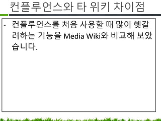 컨플루언스와 타 위키 차이점
• 컨플루언스를 처음 사용할 때 많이
헷갈려하는 기능을 Media Wiki와
비교해 보았습니다.
 