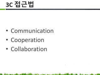 3C 접근법
• Communication
• Cooperation
• Collaboration
 