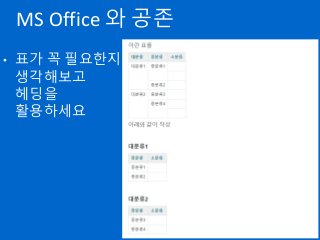 MS Office 와 공존
• 표가 꼭 필요한지
생각해보고
헤딩을
활용하세요
 