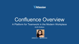 ARSHIYA • @ARSHII02
Confluence Overview
A Platform for Teamwork in the Modern Workplace
AUG Edition
 