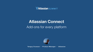 Atlassian Connect 
Add-ons for every platform 
Tanguy Crusson • Product Manager • Atlassian 
 