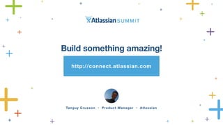 Build something amazing! 
http://connect.atlassian.com 
Tanguy Crusson • Product Manager • Atlassian 
