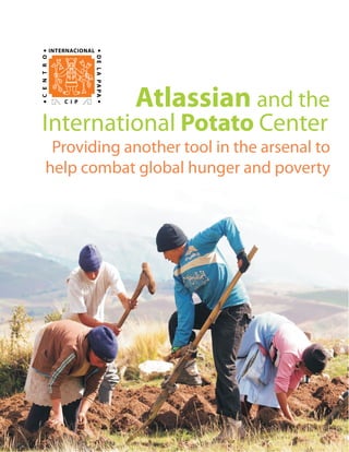 Providing another tool in the arsenal to
help combat global hunger and poverty
Atlassian and the
International Potato Center
 