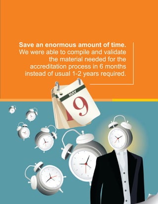 Save an enormous amount of time.
We were able to compile and validate
the material needed for the
accreditation process in 6 months
instead of usual 1-2 years required.
 